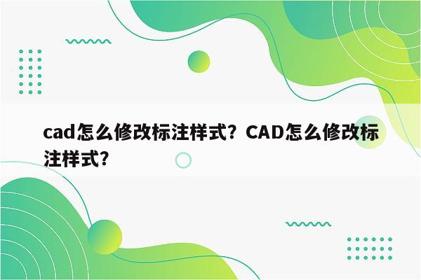 cad怎么修改标注样式？CAD怎么修改标注样式？