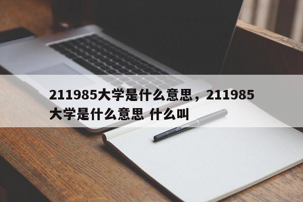 211985大学是什么意思，211985大学是什么意思 什么叫