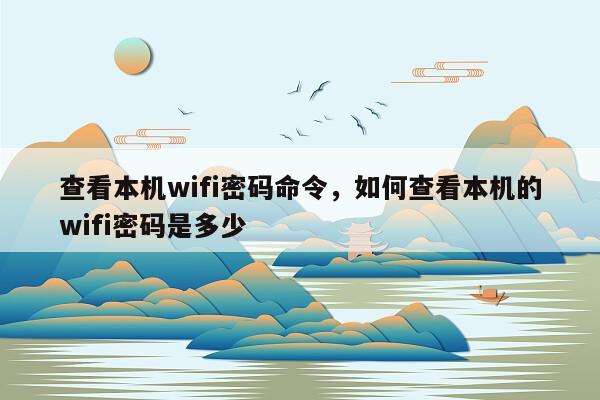 查看本机wifi密码命令，如何查看本机的wifi密码是多少