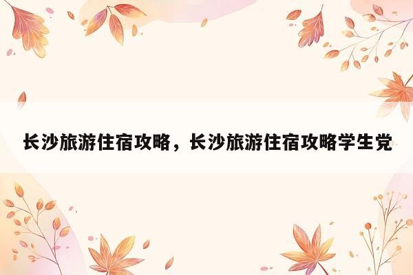 长沙旅游住宿攻略，长沙旅游住宿攻略学生党