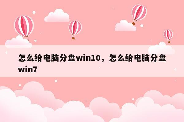 怎么给电脑分盘win10，怎么给电脑分盘win7