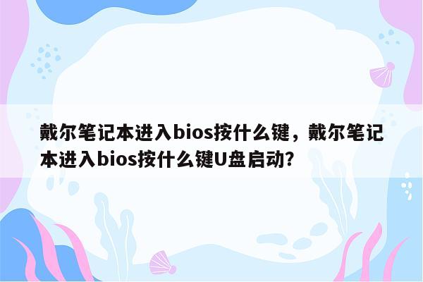 戴尔笔记本进入bios按什么键，戴尔笔记本进入bios按什么键U盘启动？