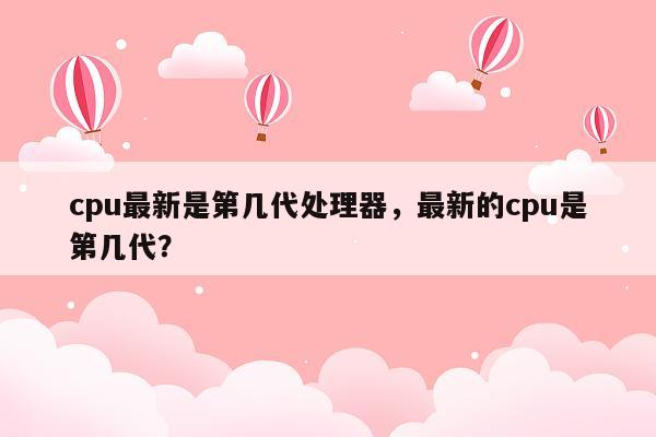 cpu最新是第几代处理器，最新的cpu是第几代？