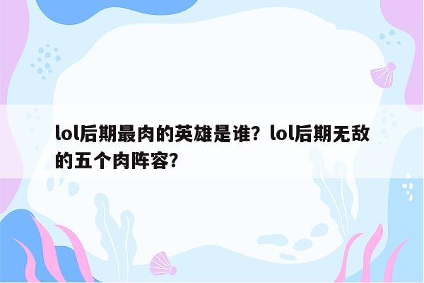 lol后期最肉的英雄是谁？lol后期无敌的五个肉阵容？