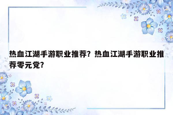 热血江湖手游职业推荐？热血江湖手游职业推荐零元党？