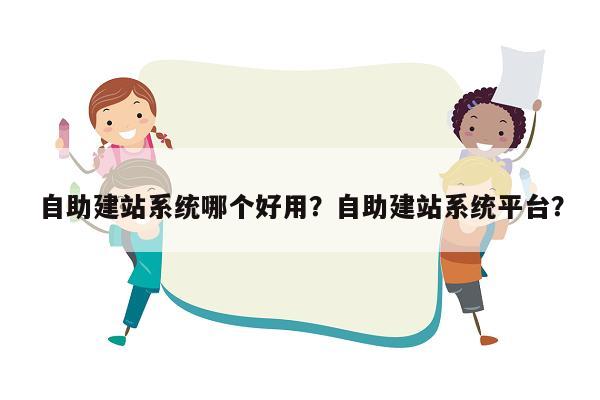 自助建站系统哪个好用？自助建站系统平台？