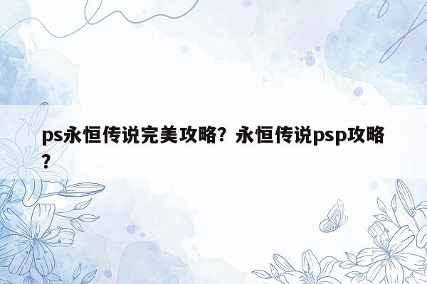 ps永恒传说完美攻略？永恒传说psp攻略？