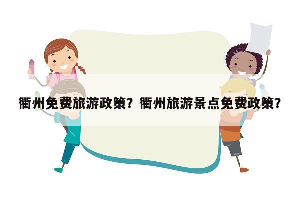 衢州免费旅游政策？衢州旅游景点免费政策？