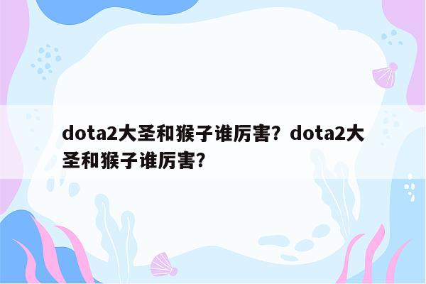 dota2大圣和猴子谁厉害？dota2大圣和猴子谁厉害？