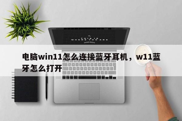 电脑win11怎么连接蓝牙耳机，w11蓝牙怎么打开