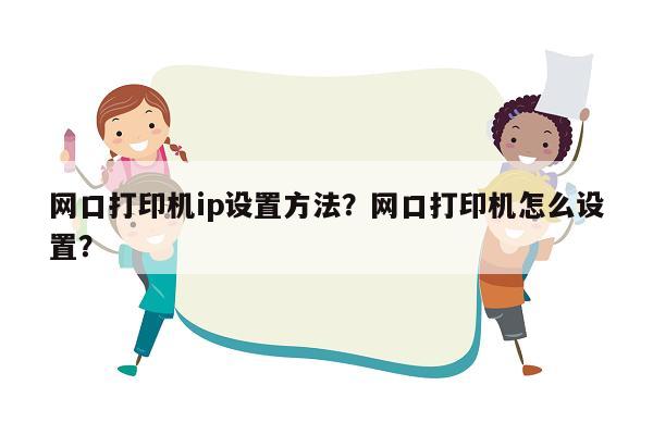 网口打印机ip设置方法？网口打印机怎么设置？