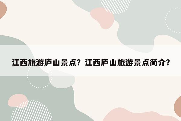 江西旅游庐山景点？江西庐山旅游景点简介？