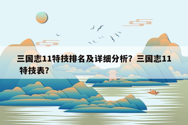 三国志11特技排名及详细分析？三国志11 特技表？