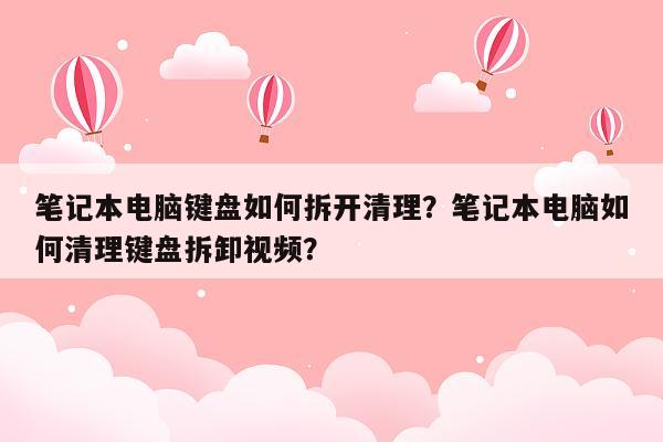 笔记本电脑键盘如何拆开清理？笔记本电脑如何清理键盘拆卸视频？