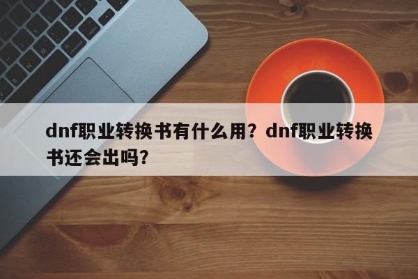 dnf职业转换书有什么用？dnf职业转换书还会出吗？