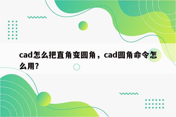 cad怎么把直角变圆角，cad圆角命令怎么用？