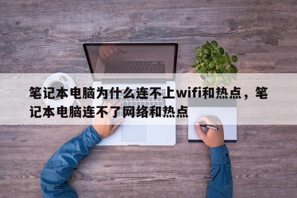 笔记本电脑为什么连不上wifi和热点，笔记本电脑连不了网络和热点