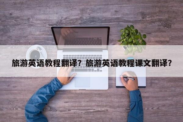 旅游英语教程翻译？旅游英语教程课文翻译？