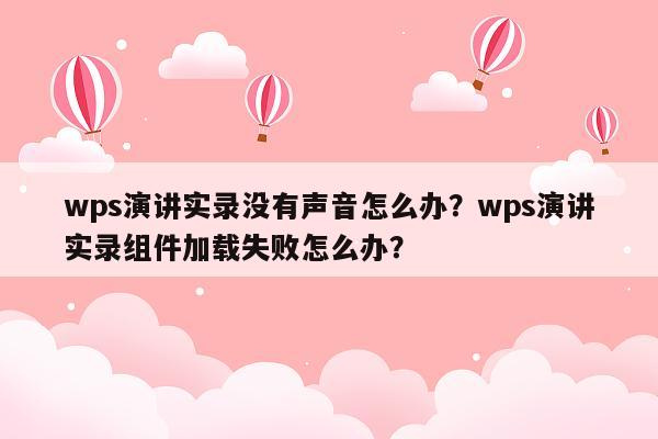 wps演讲实录没有声音怎么办？wps演讲实录组件加载失败怎么办？