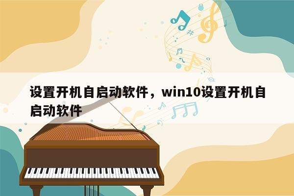 设置开机自启动软件，win10设置开机自启动软件