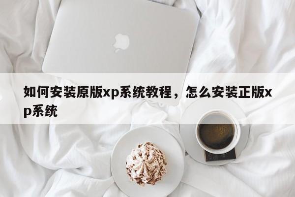 如何安装原版xp系统教程，怎么安装正版xp系统