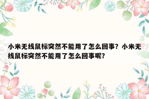 小米无线鼠标突然不能用了怎么回事？小米无线鼠标突然不能用了怎么回事呢？