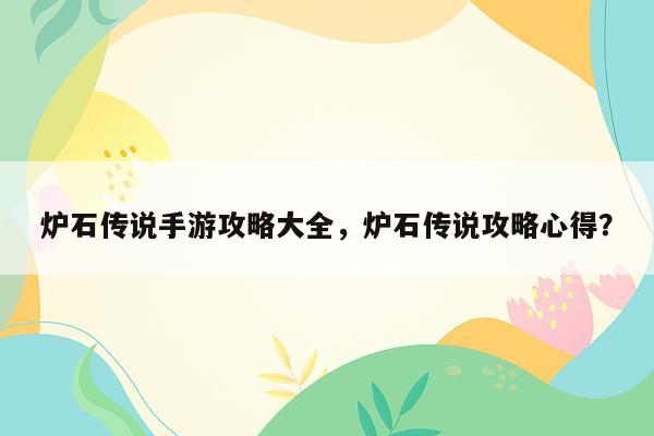 炉石传说手游攻略大全，炉石传说攻略心得？