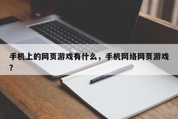 手机上的网页游戏有什么，手机网络网页游戏？