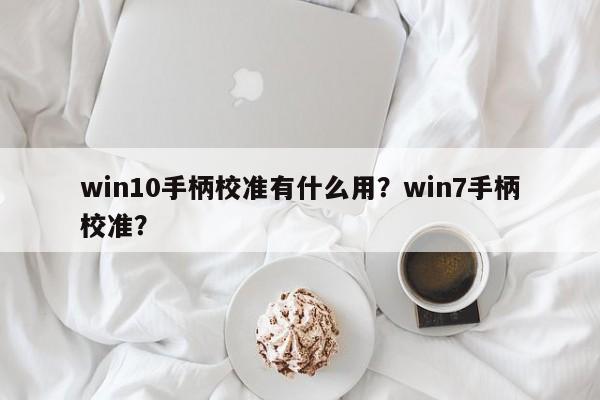 win10手柄校准有什么用？win7手柄校准？