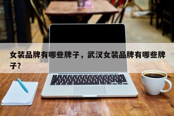 女装品牌有哪些牌子，武汉女装品牌有哪些牌子？