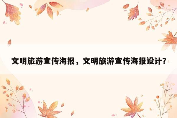 文明旅游宣传海报，文明旅游宣传海报设计？