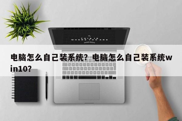 电脑怎么自己装系统？电脑怎么自己装系统win10？