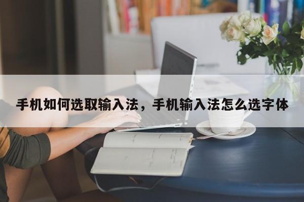 手机如何选取输入法，手机输入法怎么选字体