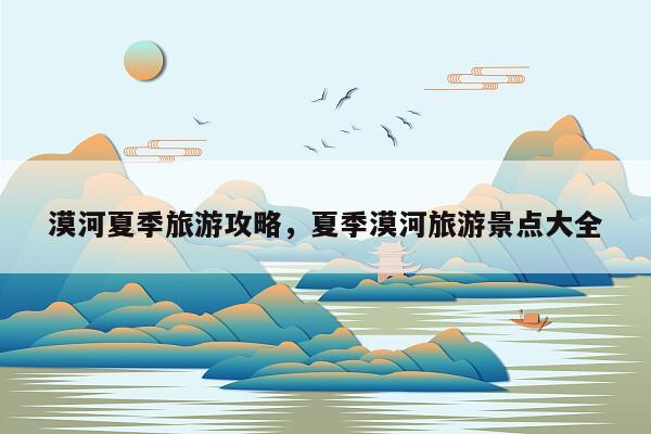 漠河夏季旅游攻略，夏季漠河旅游景点大全