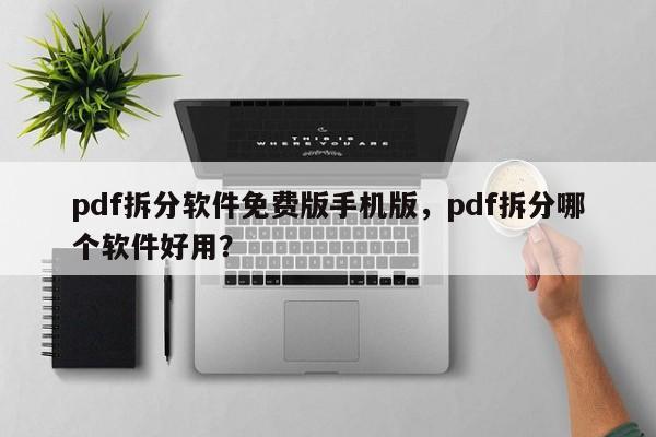 pdf拆分软件免费版手机版，pdf拆分哪个软件好用？