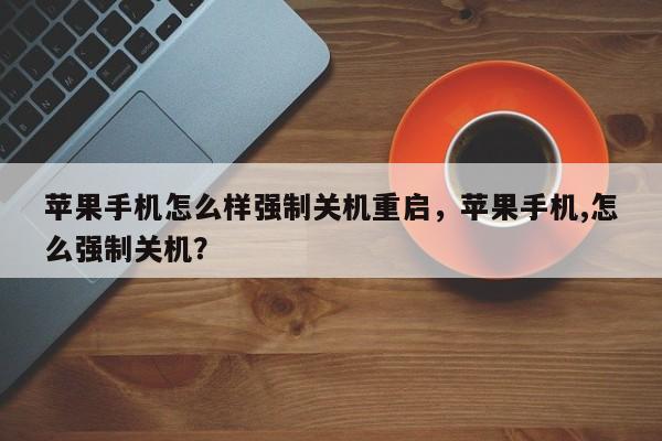 苹果手机怎么样强制关机重启，苹果手机,怎么强制关机？