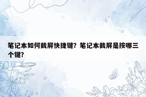 笔记本如何截屏快捷键？笔记本截屏是按哪三个键？