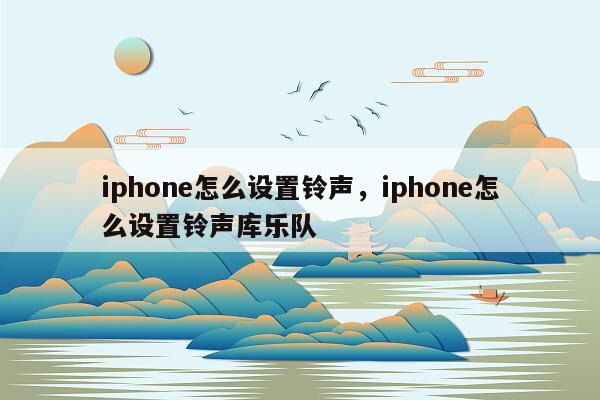 iphone怎么设置铃声，iphone怎么设置铃声库乐队