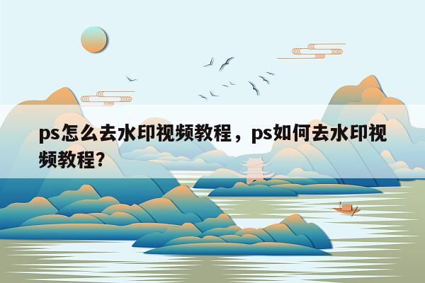 ps怎么去水印视频教程，ps如何去水印视频教程？