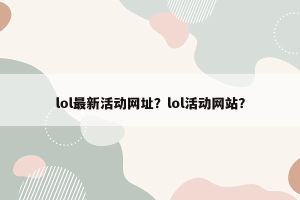 lol最新活动网址？lol活动网站？