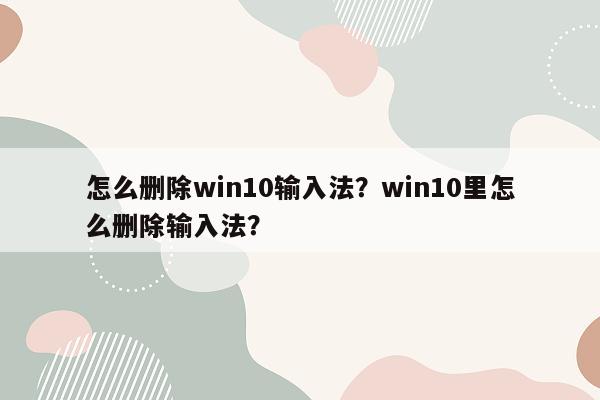 怎么删除win10输入法？win10里怎么删除输入法？