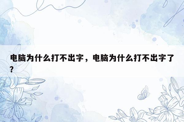 电脑为什么打不出字，电脑为什么打不出字了？