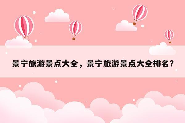 景宁旅游景点大全，景宁旅游景点大全排名？