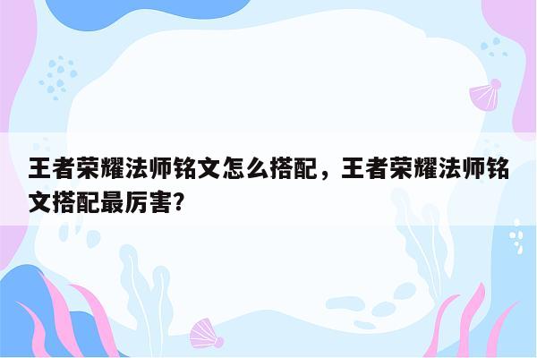 王者荣耀法师铭文怎么搭配，王者荣耀法师铭文搭配最厉害？