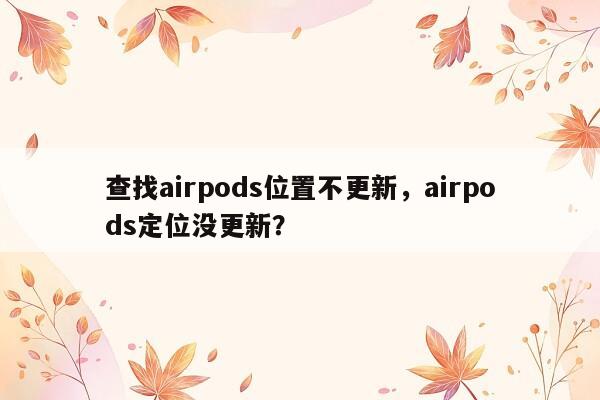 查找airpods位置不更新，airpods定位没更新？