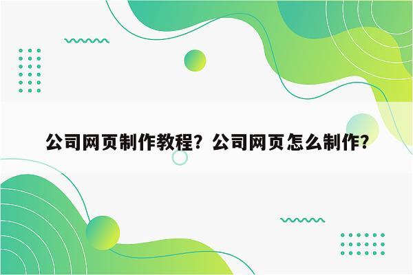 公司网页制作教程？公司网页怎么制作？