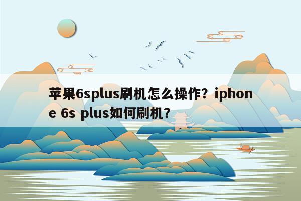 苹果6splus刷机怎么操作？iphone 6s plus如何刷机？