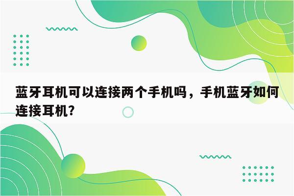 蓝牙耳机可以连接两个手机吗，手机蓝牙如何连接耳机？