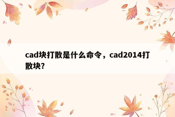 cad块打散是什么命令，cad2014打散块？