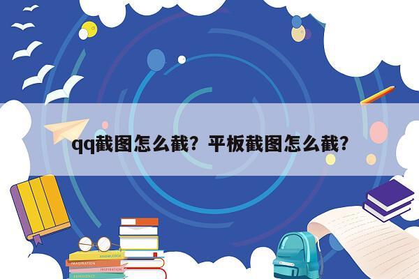 qq截图怎么截？平板截图怎么截？